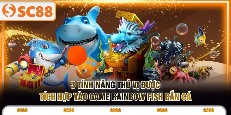 3 tính năng thú vị được tích hợp vào game Rainbow Fish Bắn Cá