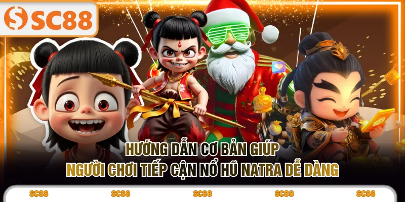 Hướng dẫn cơ bản giúp người chơi tiếp cận nổ hũ Natra dễ dàng